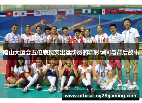 喀山大运会五位表现突出运动员的精彩瞬间与背后故事