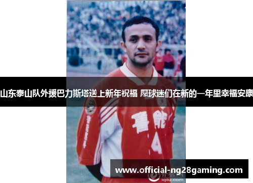 山东泰山队外援巴力斯塔送上新年祝福 愿球迷们在新的一年里幸福安康