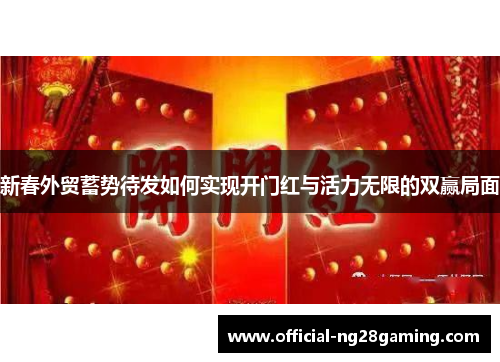 新春外贸蓄势待发如何实现开门红与活力无限的双赢局面