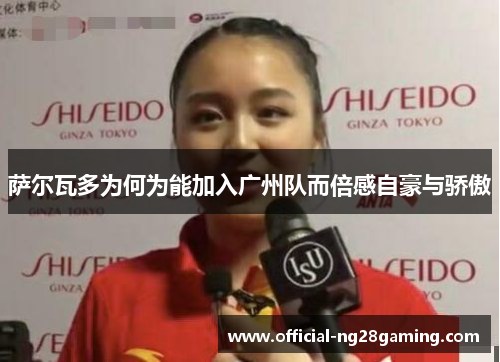 萨尔瓦多为何为能加入广州队而倍感自豪与骄傲 萨尔瓦多为何为能加入广州队而倍感自豪与骄傲