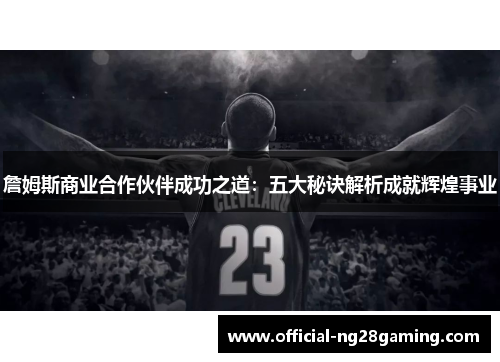 詹姆斯商业合作伙伴成功之道:五大秘诀解析成就辉煌事业 詹姆斯商业合作伙伴成功之道:五大秘诀解析成就辉煌事业