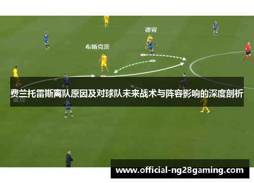 费兰托雷斯离队原因及对球队未来战术与阵容影响的深度剖析 费兰托雷斯离队原因及对球队未来战术与阵容影响的深度剖析