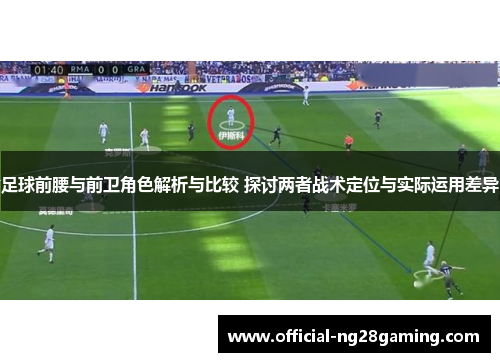 足球前腰与前卫角色解析与比较 探讨两者战术定位与实际运用差异 足球前腰与前卫角色解析与比较 探讨两者战术定位与实际运用差异