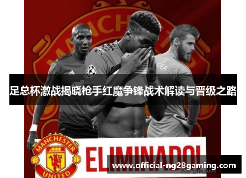 足总杯激战揭晓枪手红魔争锋战术解读与晋级之路 足总杯激战揭晓枪手红魔争锋战术解读与晋级之路
