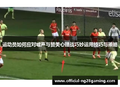 运动员如何应对嘘声与赞美心理战巧妙运用技巧与策略 运动员如何应对嘘声与赞美心理战巧妙运用技巧与策略