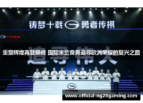 重塑辉煌再登巅峰 国际米兰奋勇追寻欧洲荣耀的复兴之路 重塑辉煌再登巅峰 国际米兰奋勇追寻欧洲荣耀的复兴之路