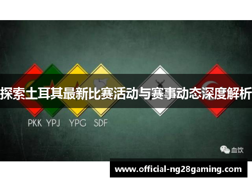 探索土耳其最新比赛活动与赛事动态深度解析 探索土耳其最新比赛活动与赛事动态深度解析