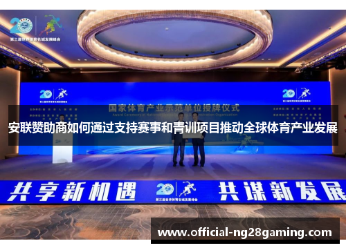 安联赞助商如何通过支持赛事和青训项目推动全球体育产业发展 安联赞助商如何通过支持赛事和青训项目推动全球体育产业发展