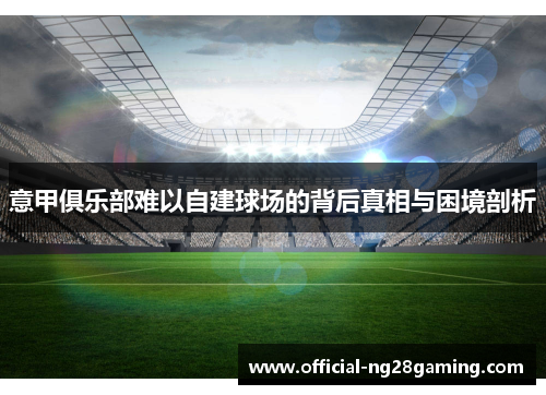 意甲俱乐部难以自建球场的背后真相与困境剖析 意甲俱乐部难以自建球场的背后真相与困境剖析