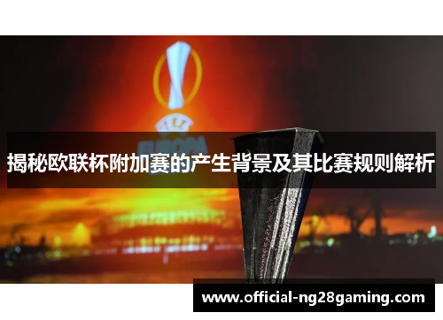揭秘欧联杯附加赛的产生背景及其比赛规则解析 揭秘欧联杯附加赛的产生背景及其比赛规则解析