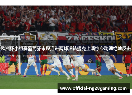 欧洲杯小组赛葡萄牙末段连进两球逆转捷克上演惊心动魄绝地反击 欧洲杯小组赛葡萄牙末段连进两球逆转捷克上演惊心动魄绝地反击