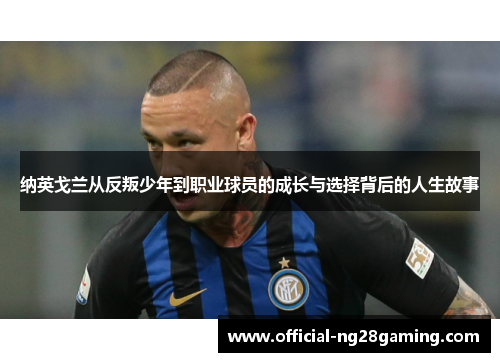 纳英戈兰从反叛少年到职业球员的成长与选择背后的人生故事 纳英戈兰从反叛少年到职业球员的成长与选择背后的人生故事