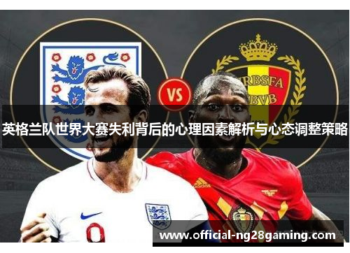 英格兰队世界大赛失利背后的心理因素解析与心态调整策略 英格兰队世界大赛失利背后的心理因素解析与心态调整策略