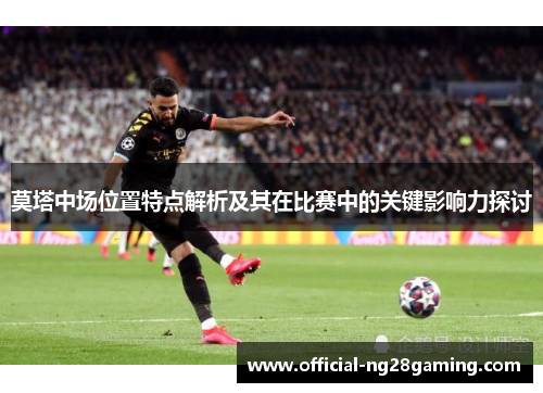 莫塔中场位置特点解析及其在比赛中的关键影响力探讨 莫塔中场位置特点解析及其在比赛中的关键影响力探讨