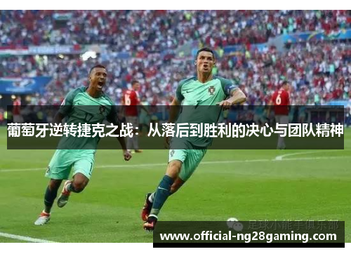 葡萄牙逆转捷克之战:从落后到胜利的决心与团队精神 葡萄牙逆转捷克之战:从落后到胜利的决心与团队精神