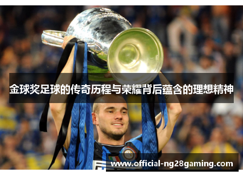 金球奖足球的传奇历程与荣耀背后蕴含的理想精神 金球奖足球的传奇历程与荣耀背后蕴含的理想精神
