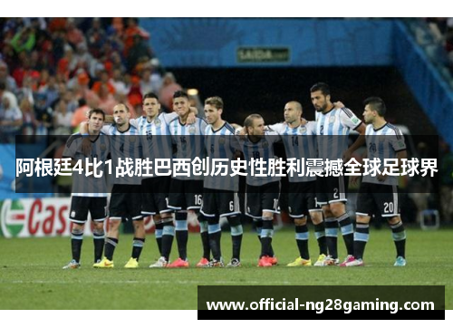 阿根廷4比1战胜巴西创历史性胜利震撼全球足球界 阿根廷4比1战胜巴西创历史性胜利震撼全球足球界