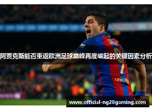 阿贾克斯能否重返欧洲足球巅峰再度崛起的关键因素分析 阿贾克斯能否重返欧洲足球巅峰再度崛起的关键因素分析