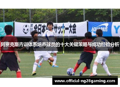 阿贾克斯青训体系培养球员的十大关键策略与成功经验分析 阿贾克斯青训体系培养球员的十大关键策略与成功经验分析