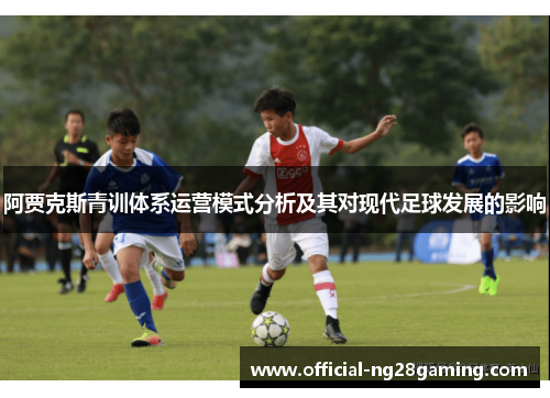 阿贾克斯青训体系运营模式分析及其对现代足球发展的影响 阿贾克斯青训体系运营模式分析及其对现代足球发展的影响