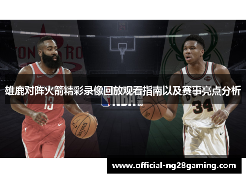 雄鹿对阵火箭精彩录像回放观看指南以及赛事亮点分析 雄鹿对阵火箭精彩录像回放观看指南以及赛事亮点分析
