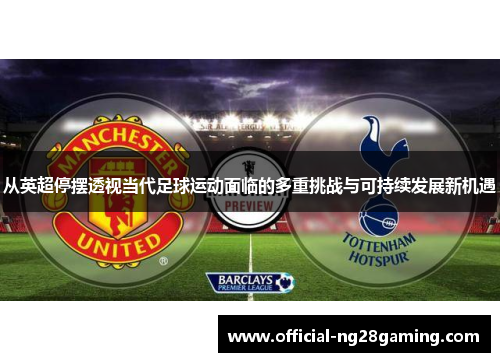 从英超停摆透视当代足球运动面临的多重挑战与可持续发展新机遇 从英超停摆透视当代足球运动面临的多重挑战与可持续发展新机遇