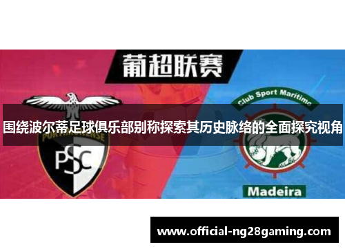 围绕波尔蒂足球俱乐部别称探索其历史脉络的全面探究视角 围绕波尔蒂足球俱乐部别称探索其历史脉络的全面探究视角