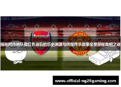 揭秘阿森纳队徽红色背后的历史渊源与辉煌传承故事全景探秘真相之谜 揭秘阿森纳队徽红色背后的历史渊源与辉煌传承故事全景探秘真相之谜