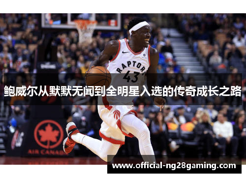 鲍威尔从默默无闻到全明星入选的传奇成长之路