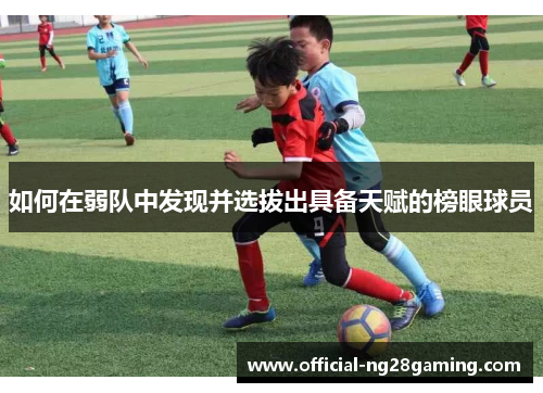 如何在弱队中发现并选拔出具备天赋的榜眼球员