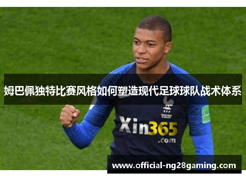 姆巴佩独特比赛风格如何塑造现代足球球队战术体系
