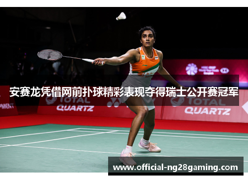 安赛龙凭借网前扑球精彩表现夺得瑞士公开赛冠军