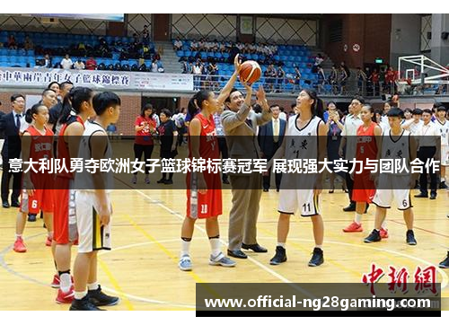 意大利队勇夺欧洲女子篮球锦标赛冠军 展现强大实力与团队合作 意大利队勇夺欧洲女子篮球锦标赛冠军 展现强大实力与团队合作