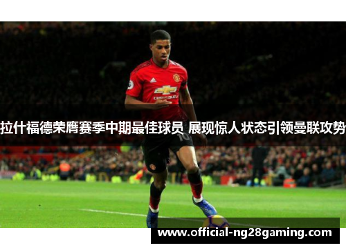 拉什福德荣膺赛季中期最佳球员 展现惊人状态引领曼联攻势