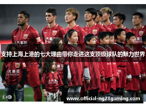 支持上海上港的七大理由带你走进这支顶级球队的魅力世界 支持上海上港的七大理由带你走进这支顶级球队的魅力世界