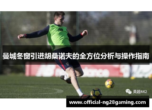 曼城冬窗引进胡桑诺夫的全方位分析与操作指南 曼城冬窗引进胡桑诺夫的全方位分析与操作指南