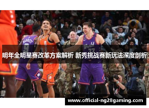 明年全明星赛改革方案解析 新秀挑战赛新玩法深度剖析