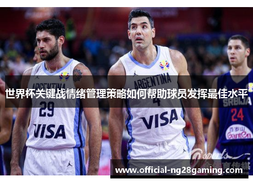世界杯关键战情绪管理策略如何帮助球员发挥最佳水平