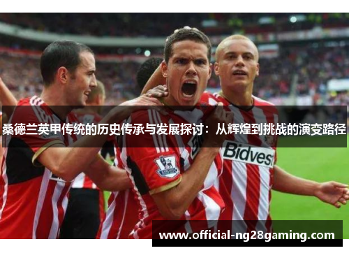 桑德兰英甲传统的历史传承与发展探讨:从辉煌到挑战的演变路径 桑德兰英甲传统的历史传承与发展探讨:从辉煌到挑战的演变路径