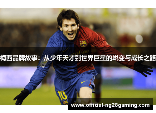 梅西品牌故事:从少年天才到世界巨星的蜕变与成长之路 梅西品牌故事:从少年天才到世界巨星的蜕变与成长之路