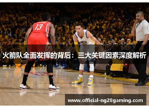 火箭队全面发挥的背后：三大关键因素深度解析