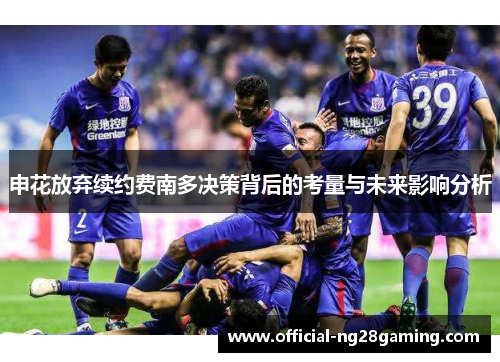 申花放弃续约费南多决策背后的考量与未来影响分析