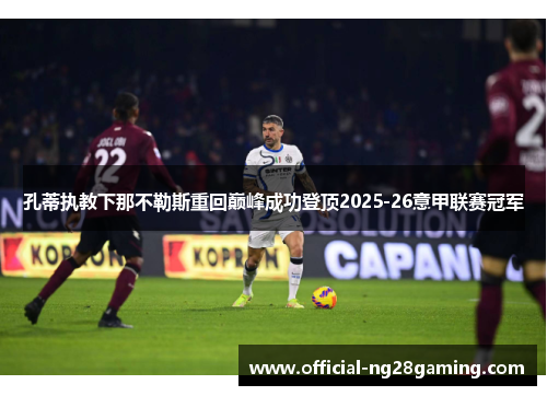孔蒂执教下那不勒斯重回巅峰成功登顶2025-26意甲联赛冠军