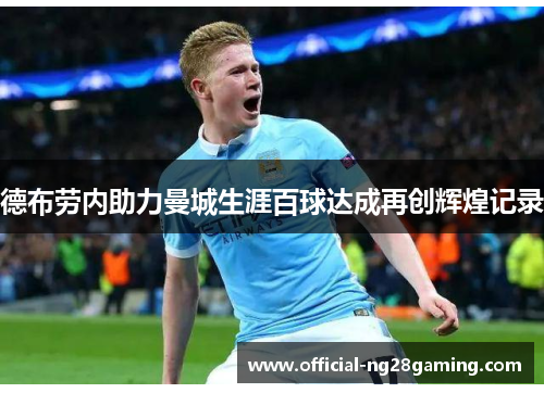 德布劳内助力曼城生涯百球达成再创辉煌记录
