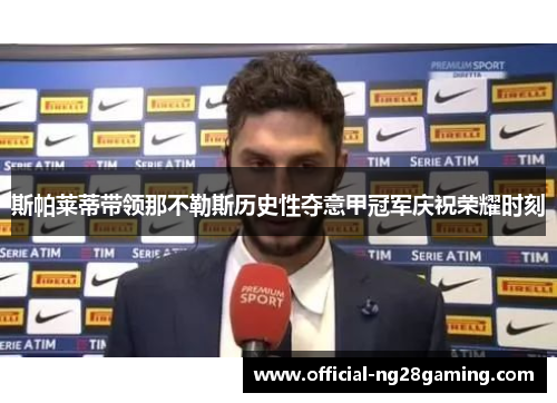 斯帕莱蒂带领那不勒斯历史性夺意甲冠军庆祝荣耀时刻