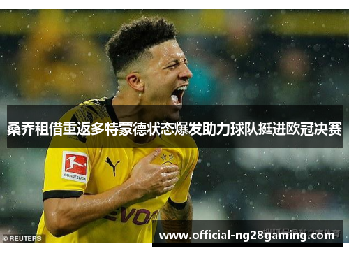 桑乔租借重返多特蒙德状态爆发助力球队挺进欧冠决赛 桑乔租借重返多特蒙德状态爆发助力球队挺进欧冠决赛