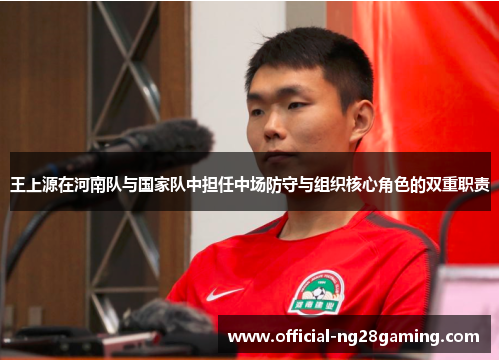 王上源在河南队与国家队中担任中场防守与组织核心角色的双重职责