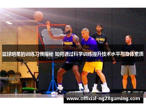 篮球明星的训练习惯揭秘 如何通过科学训练提升技术水平与身体素质