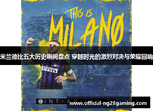 米兰德比五大历史瞬间盘点 穿越时光的激烈对决与荣耀回响