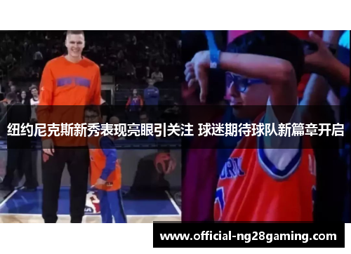 纽约尼克斯新秀表现亮眼引关注 球迷期待球队新篇章开启